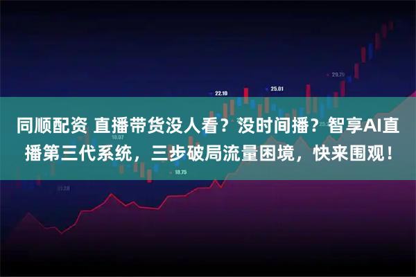 同顺配资 直播带货没人看？没时间播？智享AI直播第三代系统，三步破局流量困境，快来围观！