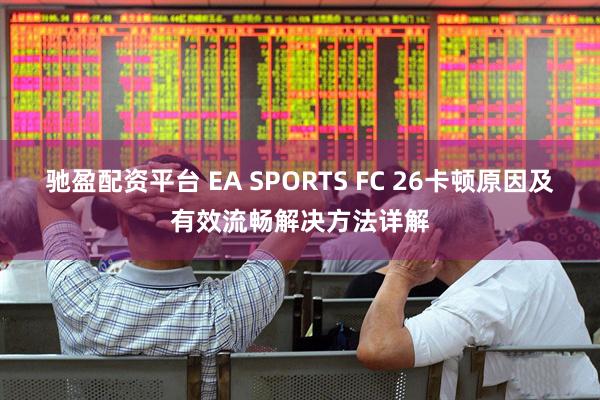 驰盈配资平台 EA SPORTS FC 26卡顿原因及有效流畅解决方法详解
