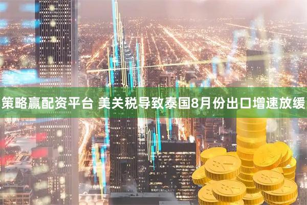 策略赢配资平台 美关税导致泰国8月份出口增速放缓