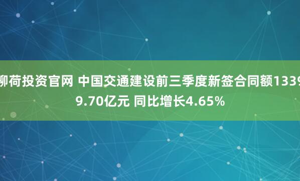 柳荷投资官网 中国交通建设前三季度新签合同额13399.70亿元 同比增长4.65%