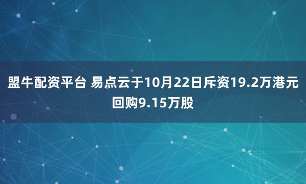 盟牛配资平台 易点云于10月22日斥资19.2万港元回购9.15万股