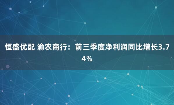 恒盛优配 渝农商行:前三季度净利润同比增长3.74%